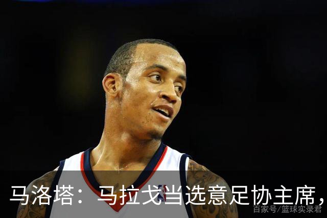 马洛塔：马拉戈当选意足协主席，他的履历成就证明他是天生的赢家
